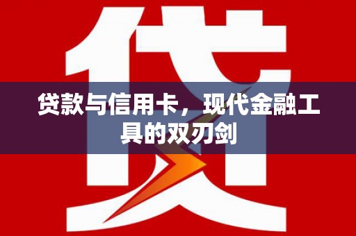 隆回贷款与信用卡，现代金融工具的双刃剑