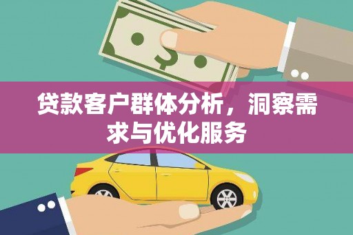 隆回贷款客户群体分析，洞察需求与优化服务
